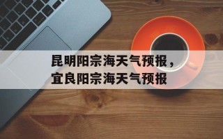 昆明阳宗海天气预报，宜良阳宗海天气预报