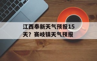 江西奉新天气预报15天？赛岐镇天气预报
