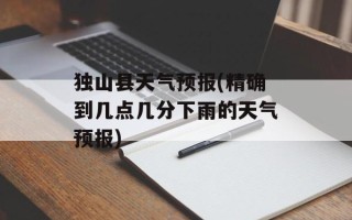 独山县天气预报(精确到几点几分下雨的天气预报)