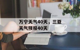 万宁天气40天，三亚天气预报40天