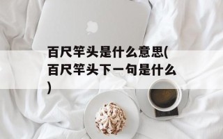 百尺竿头是什么意思(百尺竿头下一句是什么)