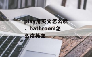 play用英文怎么读，bathroom怎么读英文