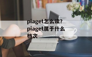 piaget怎么读？piaget属于什么档次