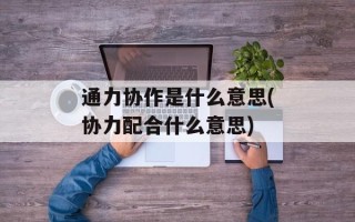 通力协作是什么意思(协力配合什么意思)