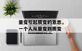 量变引起质变的意思，一个人从量变到质变
