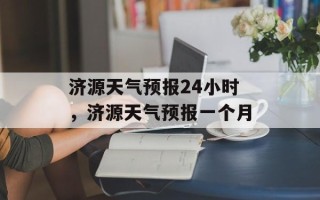 济源天气预报24小时，济源天气预报一个月