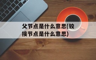 父节点是什么意思(铰接节点是什么意思)