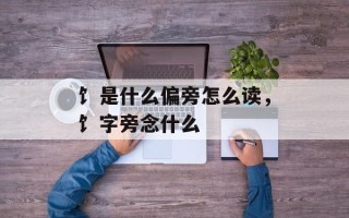 饣是什么偏旁怎么读，饣字旁念什么