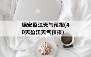 德宏盈江天气预报(40天盈江天气预报)
