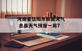河南省信阳市新县天气 息县天气预报一周7天