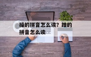 操的拼音怎么读？蹭的拼音怎么读