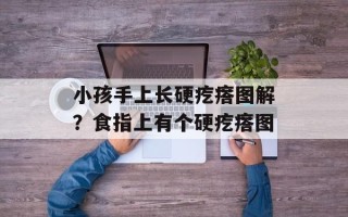 小孩手上长硬疙瘩图解？食指上有个硬疙瘩图