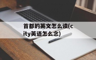 首都的英文怎么读(city英语怎么念)