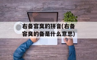 右备容臭的拼音(右备容臭的备是什么意思)