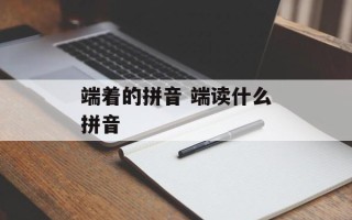 端着的拼音 端读什么拼音