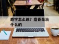 麝字怎么读？麝香是治什么的