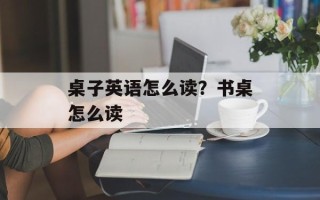 桌子英语怎么读？书桌怎么读