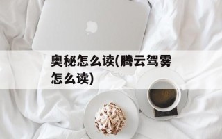 奥秘怎么读(腾云驾雾怎么读)