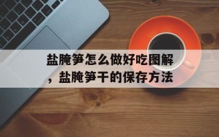 盐腌笋怎么做好吃图解，盐腌笋干的保存方法