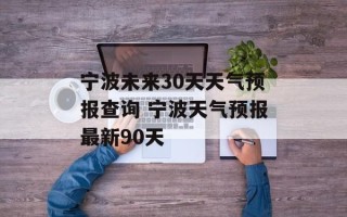 宁波未来30天天气预报查询 宁波天气预报最新90天