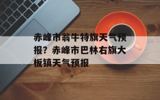 赤峰市翁牛特旗天气预报？赤峰市巴林右旗大板镇天气预报
