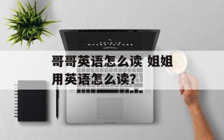 哥哥英语怎么读 姐姐用英语怎么读？