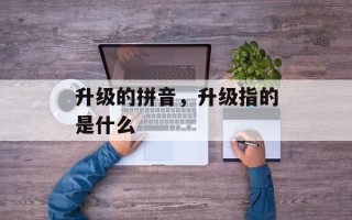 升级的拼音，升级指的是什么