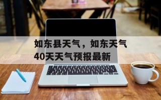 如东县天气，如东天气40天天气预报最新