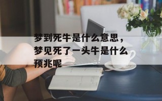 梦到死牛是什么意思，梦见死了一头牛是什么预兆呢