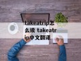 takeatrip怎么读 takeatrip中文翻译