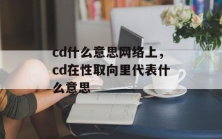 cd什么意思网络上，cd在性取向里代表什么意思