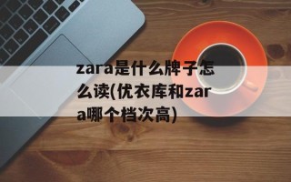 zara是什么牌子怎么读(优衣库和zara哪个档次高)