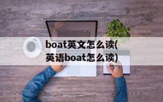 boat英文怎么读(英语boat怎么读)