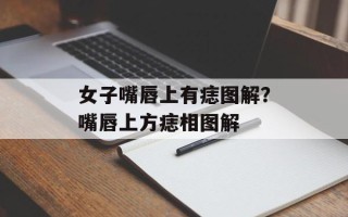 女子嘴唇上有痣图解？嘴唇上方痣相图解