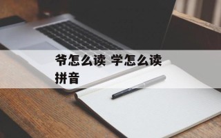 爷怎么读 学怎么读 拼音