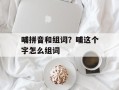 哺拼音和组词？哺这个字怎么组词