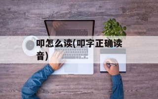 叩怎么读(叩字正确读音)