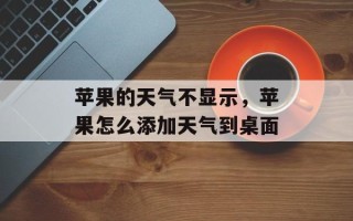 苹果的天气不显示，苹果怎么添加天气到桌面