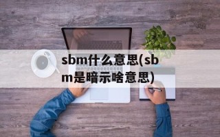 sbm什么意思(sbm是暗示啥意思)