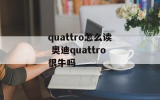 quattro怎么读 奥迪quattro很牛吗