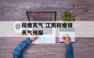 祝塘天气 江阴祝塘镇天气预报