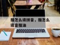 揩怎么读拼音，揩怎么读音揩油
