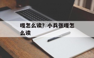 嘎怎么读？小兵张嘎怎么读