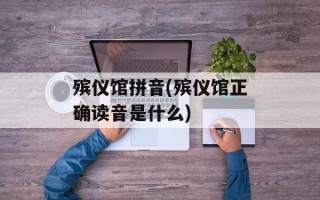 殡仪馆拼音(殡仪馆正确读音是什么)