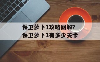 保卫萝卜1攻略图解？保卫萝卜1有多少关卡