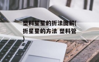 塑料星星的折法图解(折星星的方法 塑料管)
