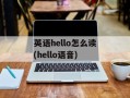 英语hello怎么读(hello语音)