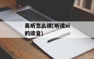 吴昕怎么读(昕读xi的读音)