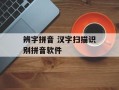 辨字拼音 汉字扫描识别拼音软件