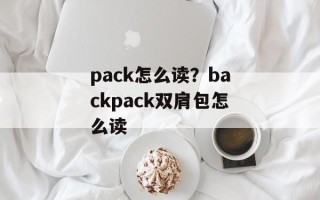 pack怎么读？backpack双肩包怎么读